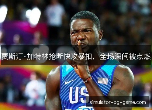 贾斯汀·加特林抢断快攻暴扣，全场瞬间被点燃