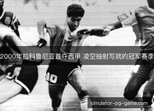 2000年拉科鲁尼亚首夺西甲 凌空抽射写就的冠军赛季